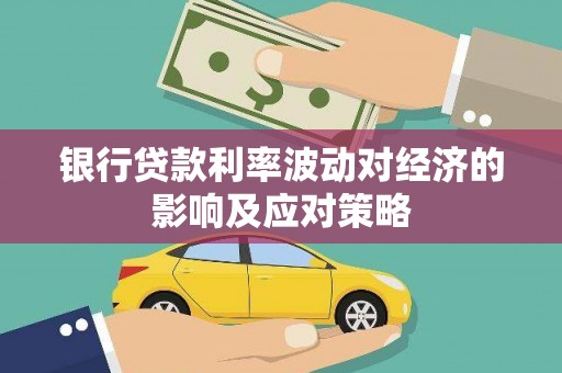 贾汪银行贷款利率波动对经济的影响及应对策略