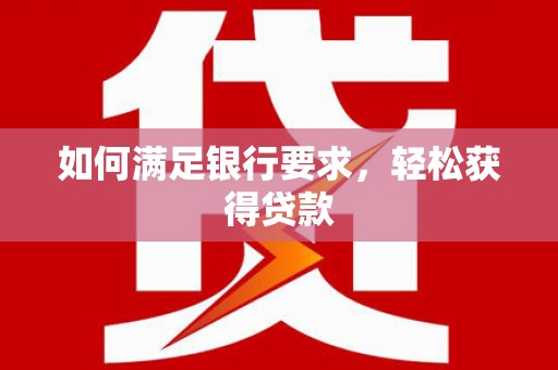 贾汪如何满足银行要求，轻松获得贷款
