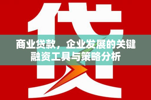 贾汪商业贷款，企业发展的关键融资工具与策略分析