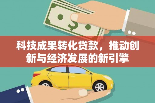 贾汪科技成果转化贷款，推动创新与经济发展的新引擎