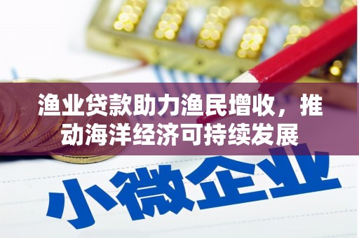 贾汪渔业贷款助力渔民增收，推动海洋经济可持续发展