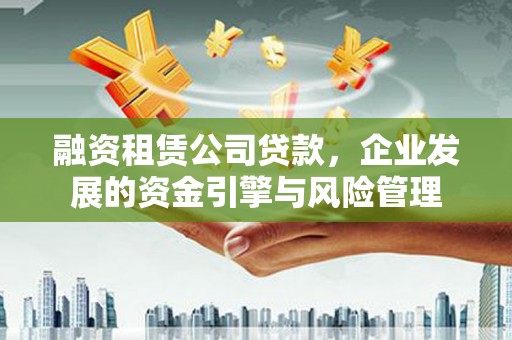 贾汪融资租赁公司贷款，企业发展的资金引擎与风险管理