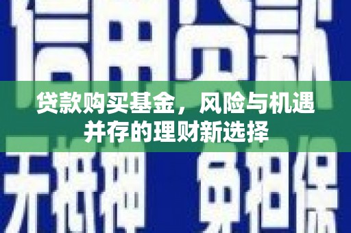 贾汪贷款购买基金，风险与机遇并存的理财新选择