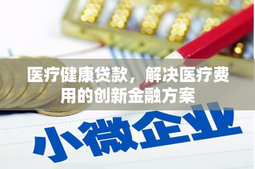 贾汪医疗健康贷款，解决医疗费用的创新金融方案