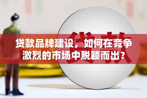 贾汪贷款品牌建设，如何在竞争激烈的市场中脱颖而出？