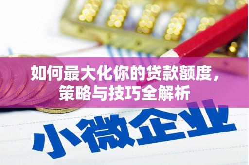 贾汪如何最大化你的贷款额度，策略与技巧全解析
