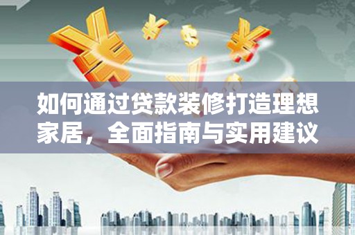 贾汪如何通过贷款装修打造理想家居,全面指南与实用建议 贾汪如何通过贷款装修打造理想家居,全面指南与实用建议