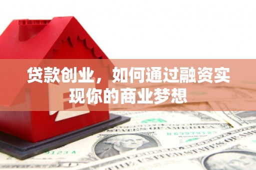 贾汪贷款创业，如何通过融资实现你的商业梦想