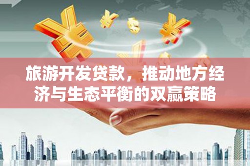 贾汪旅游开发贷款，推动地方经济与生态平衡的双赢策略