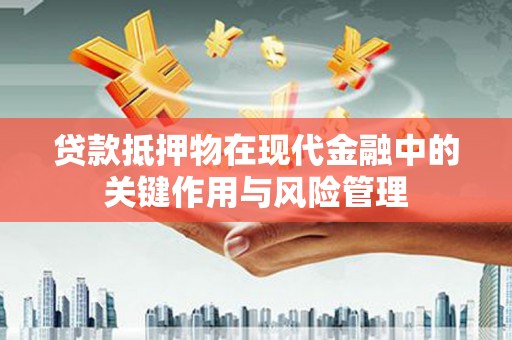 贾汪贷款抵押物在现代金融中的关键作用与风险管理