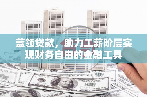 贾汪蓝领贷款，助力工薪阶层实现财务自由的金融工具