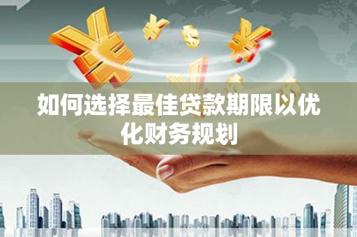 贾汪如何选择最佳贷款期限以优化财务规划