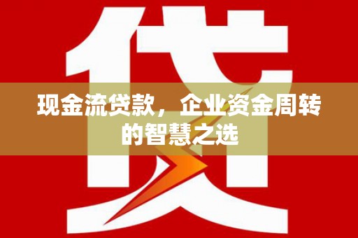 贾汪现金流贷款，企业资金周转的智慧之选