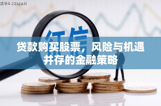 贾汪贷款购买股票，风险与机遇并存的金融策略
