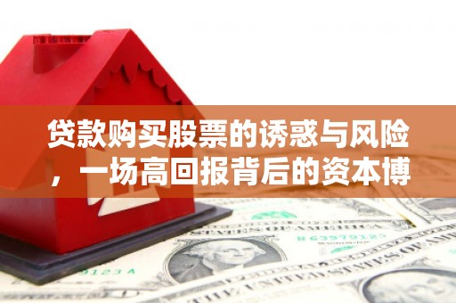 贾汪贷款购买股票的诱惑与风险，一场高回报背后的资本博弈