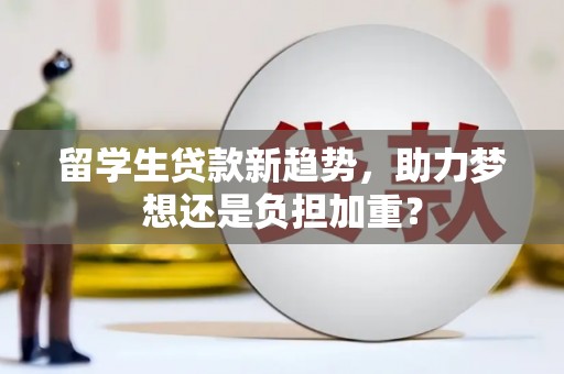 贾汪留学生贷款新趋势，助力梦想还是负担加重？