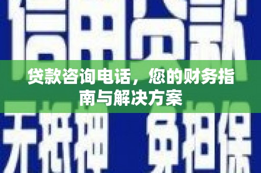 贾汪贷款咨询电话，您的财务指南与解决方案