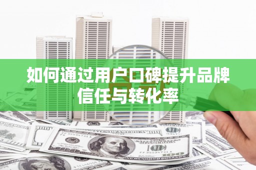 贾汪如何通过用户口碑提升品牌信任与转化率