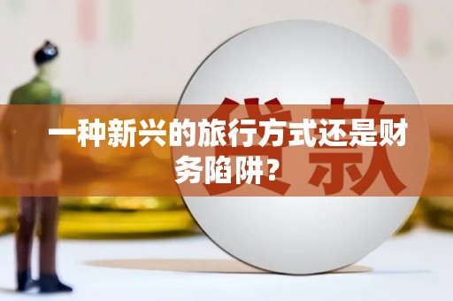 贾汪一种新兴的旅行方式还是财务陷阱？