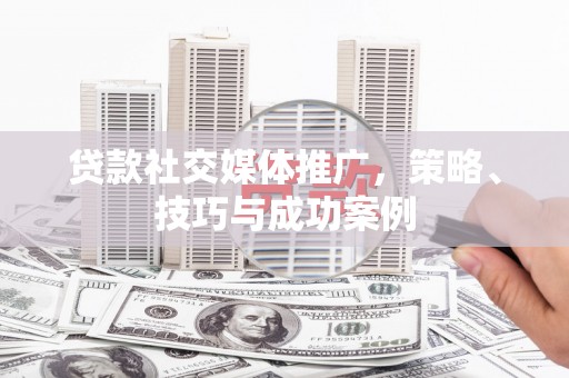 贾汪贷款社交媒体推广，策略、技巧与成功案例